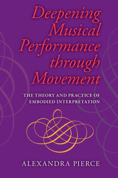 Deepening Musical Performance through Movement: The Theory and Practice of Embodied Interpretation