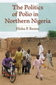 Title: The Politics of Polio in Northern Nigeria, Author: Elisha P. Renne