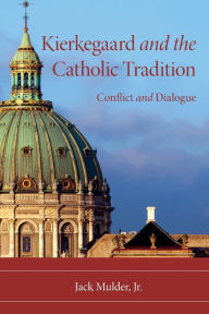 Title: Kierkegaard and the Catholic Tradition: Conflict and Dialogue, Author: Jack Mulder Jr.