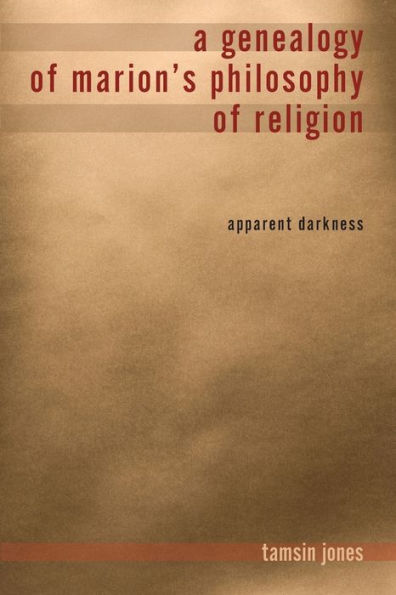 A Genealogy of Marion's Philosophy of Religion: Apparent Darkness
