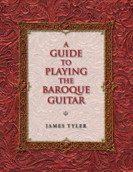 Title: A Guide to Playing the Baroque Guitar, Author: James Tyler