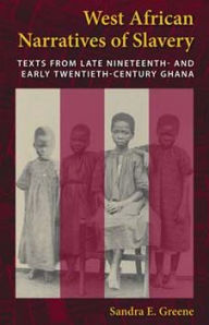 Title: West African Narratives of Slavery: Texts from Late Nineteenth- and Early Twentieth-Century Ghana, Author: Sandra E. Greene