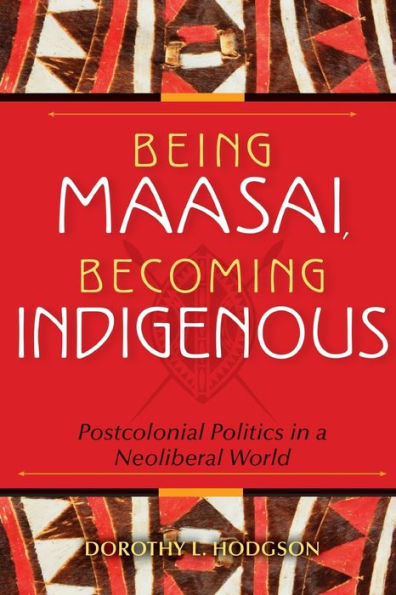 Being Maasai, Becoming Indigenous: Postcolonial Politics in a Neoliberal World