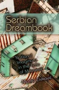 Title: Serbian Dreambook: National Imaginary in the Time of Milosevi, Author: Marko Zivkovic