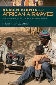 Title: Human Rights and African Airwaves: Mediating Equality on the Chichewa Radio, Author: Harri Englund