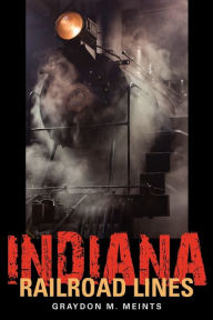 Title: Indiana Railroad Lines, Author: Graydon M. Meints