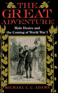 Title: The Great Adventure: Male Desire and the Coming of World War I / Edition 1, Author: Michael C. Adams