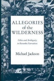 Title: Allegories of the Wilderness: Ethics and Ambiguity in Kuranko Narratives, Author: Michael Jackson