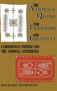 Title: The African Quest for Freedom and Identity: Cameroonian Writing and the National Experience, Author: Richard Bjornson