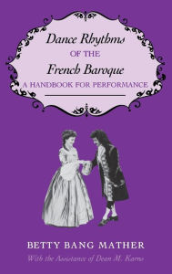 Title: Dance Rhythms of the French Baroque: A Handbook for Performance, Author: Betty Bang Mather