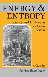 Title: Energy and Entropy: Science and Culture in Victorian Britain, Author: Patrick M. Brantlinger