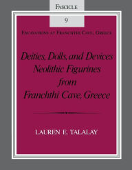 Title: Deities, Dolls, and Devices: Neolithic Figurines From Franchthi Cave, Greece, Fascicle 9, Excavations at Franchthi Cave, Greece, Author: Lauren E. Talalay