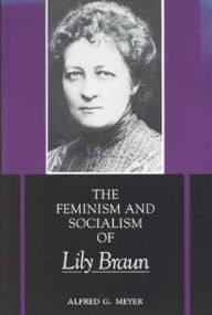Title: The Feminism and Socialism of Lily Braun, Author: Alfred G. Meyer
