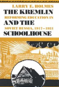 Title: The Kremlin and the Schoolhouse: Reforming Education in Soviet Russia, 1917-1931, Author: Larry E. Holmes