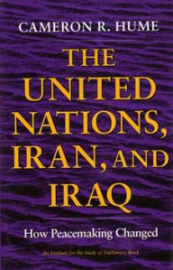 Title: The United Nations, Iran, and Iraq: How Peacemaking Changed, Author: Cameron R. Hume
