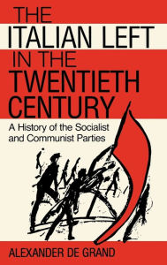 Title: The Italian Left in the Twentieth Century: A History of the Socialist and Communist Parties, Author: Alexander De Grand