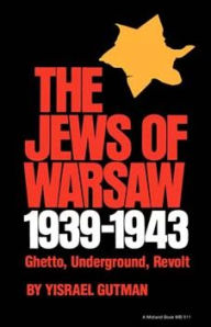 Title: The Jews of Warsaw, 1939-1943: Ghetto, Underground, Revolt, Author: Yisrael Gutman