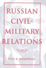 Title: Russian Civil-Military Relations, Author: Dale R. Herspring