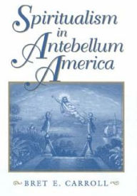 Title: Spiritualism in Antebellum America, Author: Bret E. Carroll