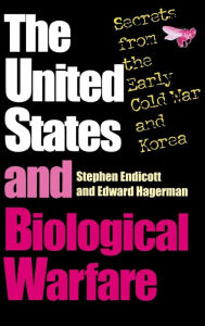 Title: The United States and Biological Warfare: Secrets from the Early Cold War and Korea, Author: Stephen Endicott