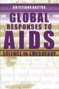 Title: Global Responses to AIDS: Science in Emergency / Edition 1, Author: Cristiana Bastos