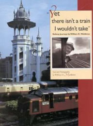 Title: Yet there isn't a train I wouldn't take: Railway Journeys by William D. Middleton, Author: William D. Middleton
