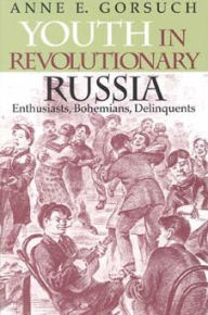 Title: Youth in Revolutionary Russia: Enthusiasts, Bohemians, Delinquents, Author: Anne E. Gorsuch
