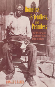 Title: Homeless, Friendless, and Penniless: The WPA Interviews with Former Slaves Living in Indiana, Author: Ronald L. Baker