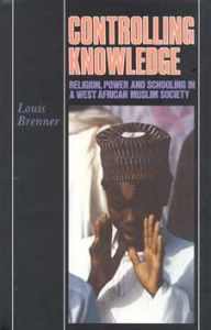 Title: Controlling Knowledge: Religion, Power, and Schooling in a West African Muslim Society, Author: Louis Brenner