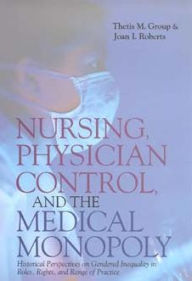 Title: Nursing, Physician Control, and the Medical Monopoly: Historical Perspectives on Gendered Inequality in Roles, Rights, and Range of Practice, Author: Thetis M. Group