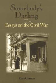 Title: Somebody's Darling: Essays on the Civil War, Author: Kent Gramm