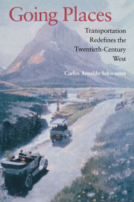 Title: Going Places: Transportation Redefines the Twentieth-Century West, Author: Carlos Arnaldo Schwantes