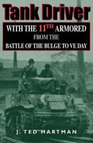 Title: Tank Driver: With the 11th Armored from the Battle of the Bulge to VE Day, Author: J. Ted Hartman