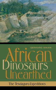 Title: African Dinosaurs Unearthed: The Tendaguru Expeditions, Author: Gerhard Maier