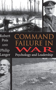 Title: Command Failure in War: Psychology and Leadership, Author: Philip Langer