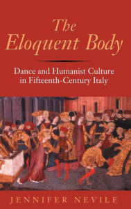 Title: The Eloquent Body: Dance and Humanist Culture in Fifteenth-Century Italy, Author: Jennifer Nevile