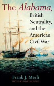 Title: The Alabama, British Neutrality, and the American Civil War, Author: Frank J. Merli