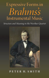 Title: Expressive Forms in Brahms's Instrumental Music: Structure and Meaning in His Werther Quartet, Author: Peter H. Smith