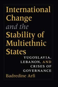 Title: International Change and the Stability of Multiethnic States: Yugoslavia, Lebanon, and Crises of Governance, Author: Badredine Arfi