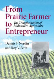 Title: From Prairie Farmer to Entrepreneur: The Transformation of Midwestern Agriculture, Author: Dennis Nordin