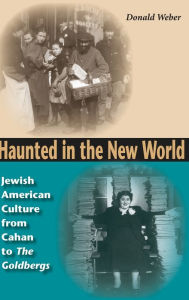 Title: Haunted in the New World: Jewish American Culture from Cahan to <I>The Goldbergs</I>, Author: Donald Weber