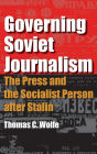 Governing Soviet Journalism: The Press and the Socialist Person after Stalin