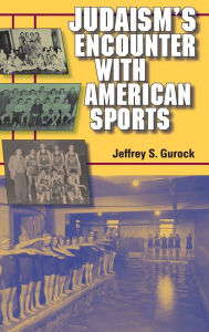 Title: Judaism's Encounter with American Sports / Edition 1, Author: Jeffrey S. Gurock