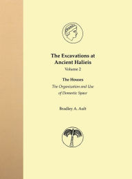 Title: The Excavations at Ancient Halieis, Vol. 1: The Houses: The Organization and Use of Domestic Space, Author: Bradley A. Ault