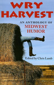 Title: Wry Harvest: An Anthology of Midwest Humor, Author: Chris Lamb