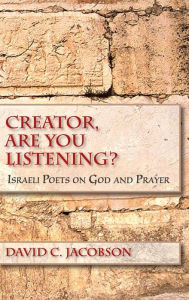 Title: Creator, Are You Listening?: Israeli Poets on God and Prayer, Author: David C. Jacobson