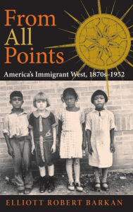 Title: From All Points: America's Immigrant West, 1870s-1952 / Edition 1, Author: Elliott Robert Barkan