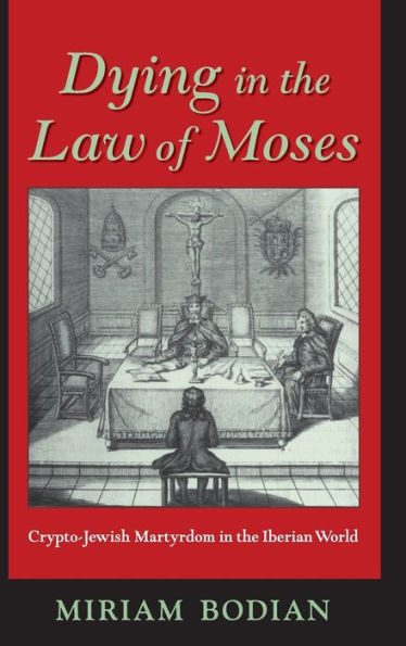 Dying in the Law of Moses: Crypto-Jewish Martyrdom in the Iberian World