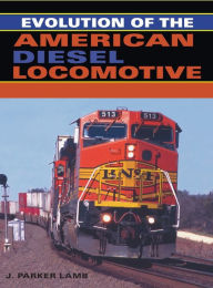 Title: Evolution of the American Diesel Locomotive, Author: J. Parker Lamb