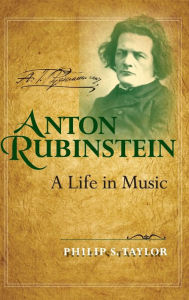 Title: Anton Rubinstein: A Life in Music, Author: Philip S. Taylor